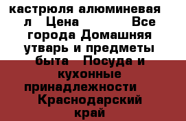 кастрюля алюминевая 40л › Цена ­ 2 200 - Все города Домашняя утварь и предметы быта » Посуда и кухонные принадлежности   . Краснодарский край